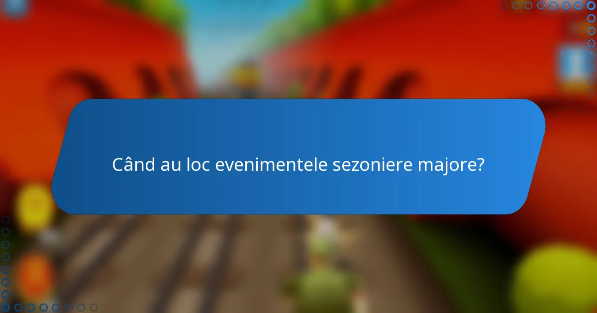 Când au loc evenimentele sezoniere majore?