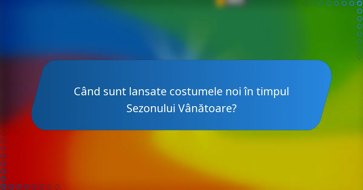 Când sunt lansate costumele noi în timpul Sezonului Vânătoare?