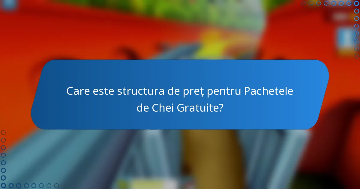 Care este structura de preț pentru Pachetele de Chei Gratuite?