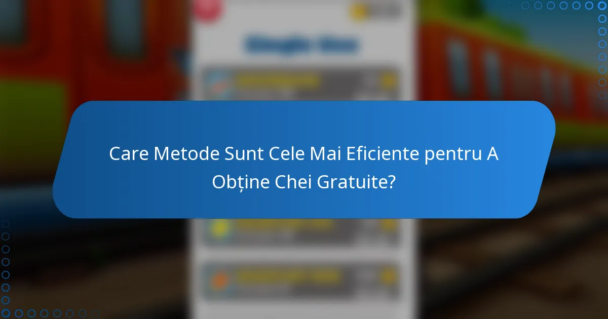 Care Metode Sunt Cele Mai Eficiente pentru A Obține Chei Gratuite?