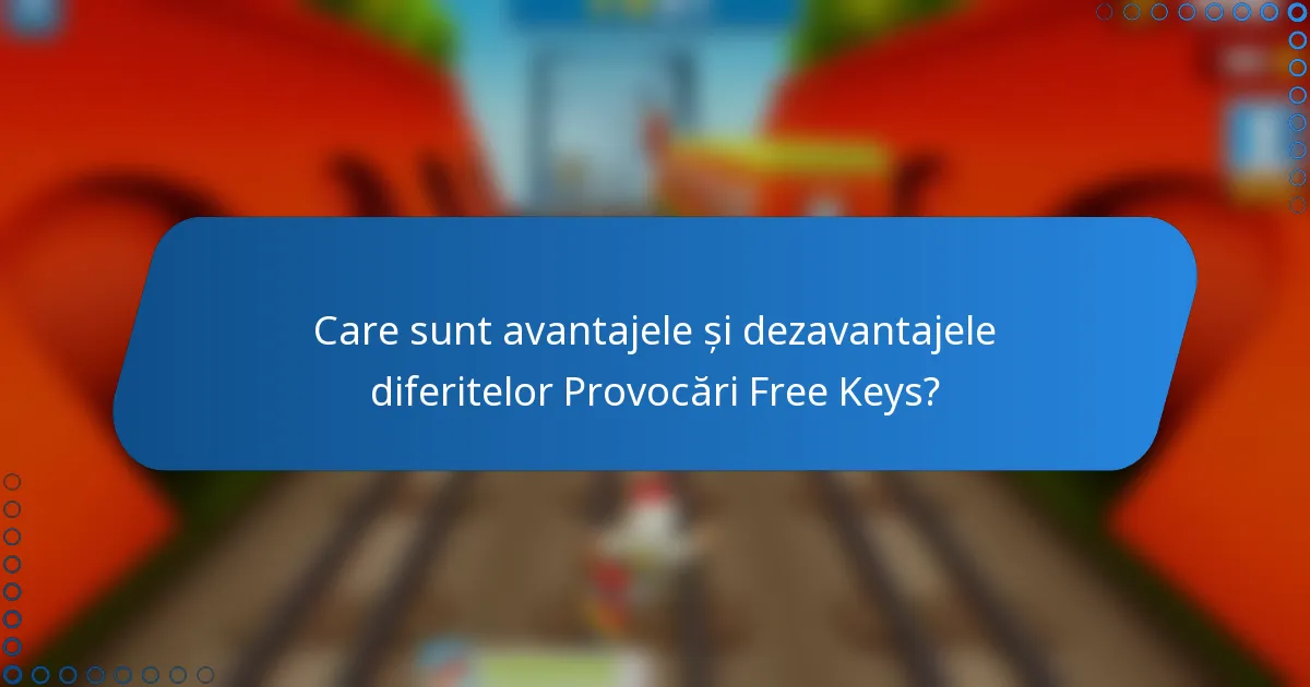 Care sunt avantajele și dezavantajele diferitelor Provocări Free Keys?