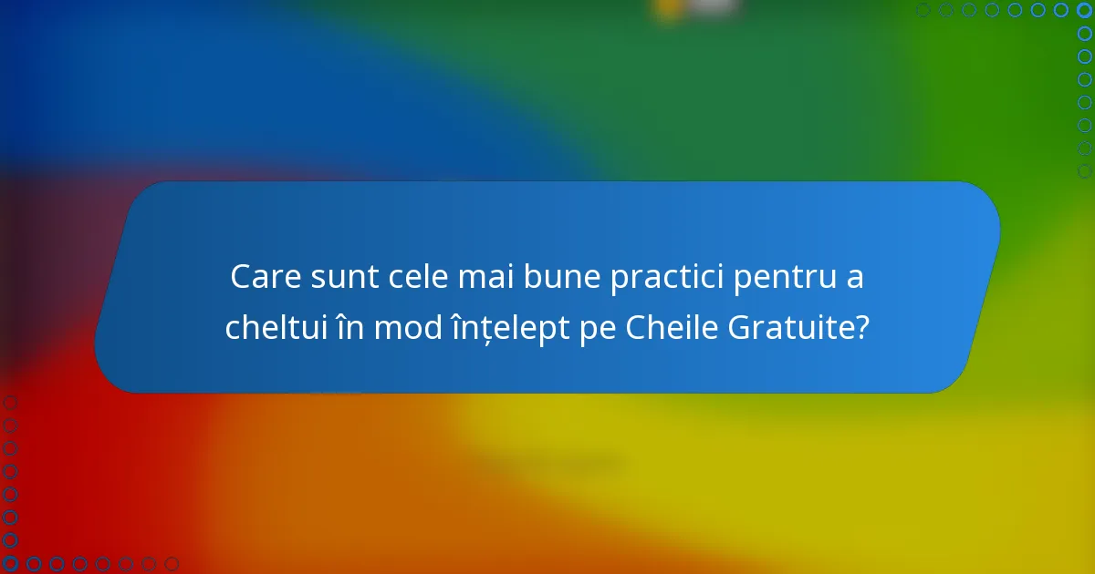 Care sunt cele mai bune practici pentru a cheltui în mod înțelept pe Cheile Gratuite?