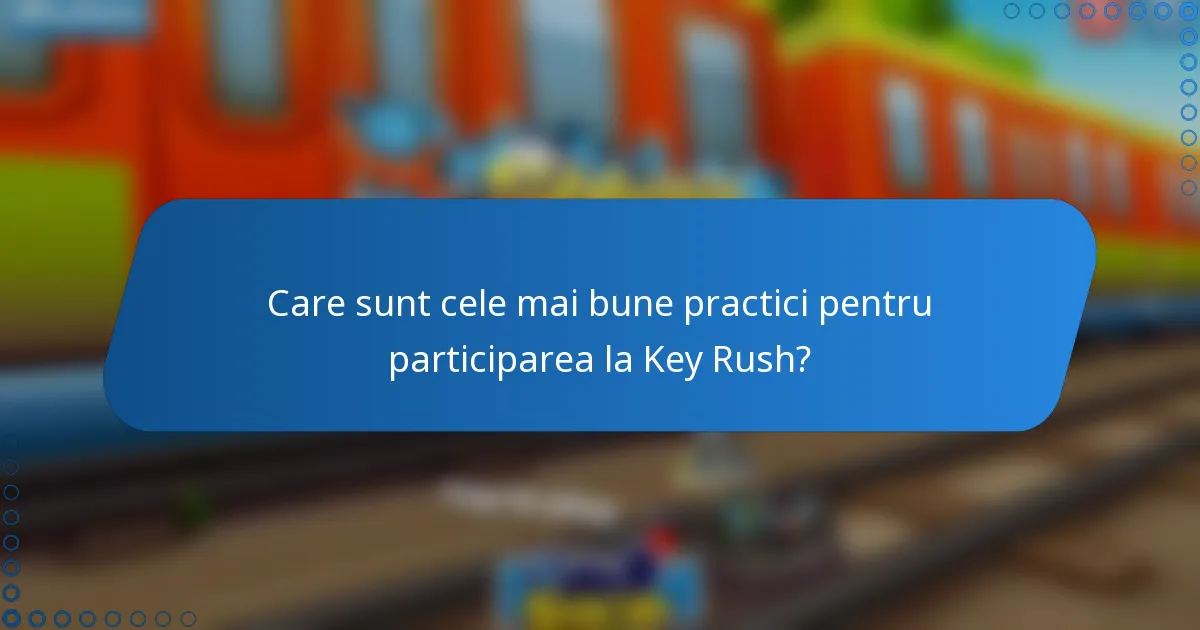 Care sunt cele mai bune practici pentru participarea la Key Rush?