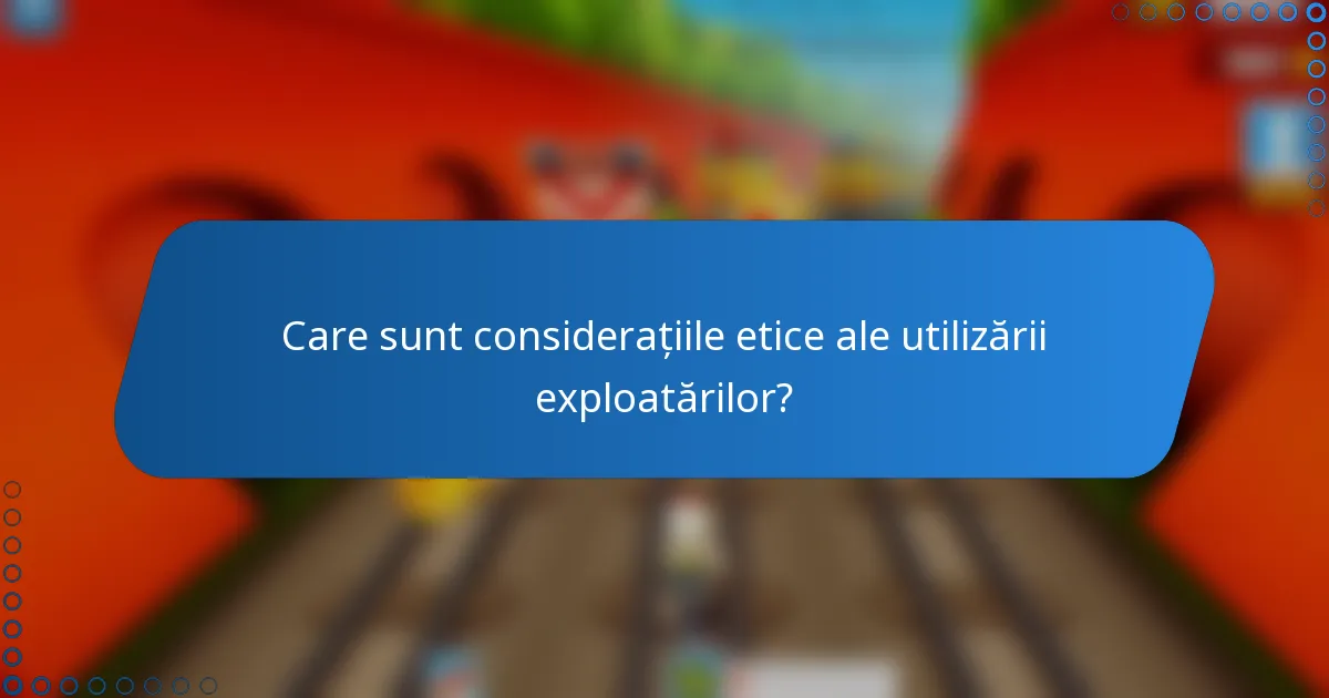 Care sunt considerațiile etice ale utilizării exploatărilor?