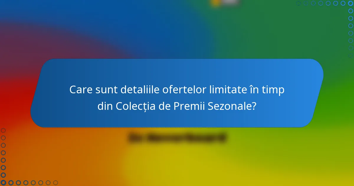 Care sunt detaliile ofertelor limitate în timp din Colecția de Premii Sezonale?
