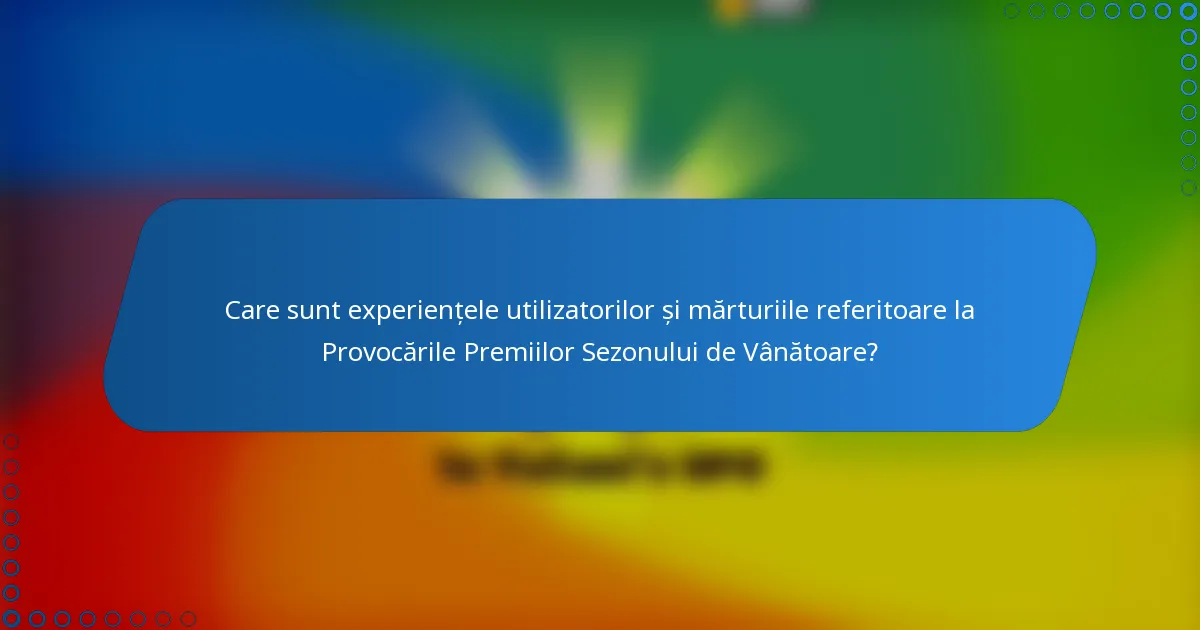 Care sunt experiențele utilizatorilor și mărturiile referitoare la Provocările Premiilor Sezonului de Vânătoare?