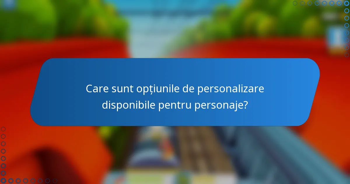 Care sunt opțiunile de personalizare disponibile pentru personaje?