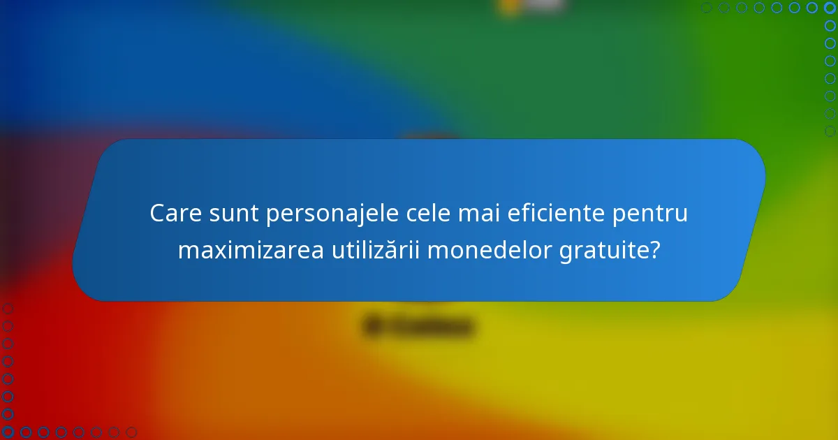 Care sunt personajele cele mai eficiente pentru maximizarea utilizării monedelor gratuite?