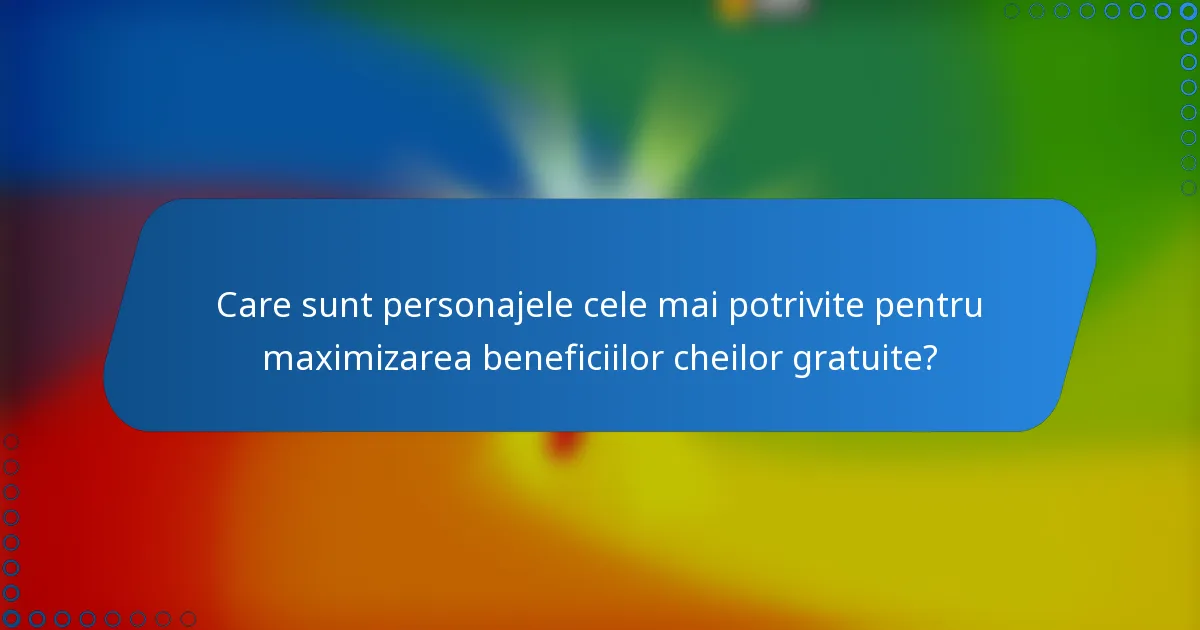 Care sunt personajele cele mai potrivite pentru maximizarea beneficiilor cheilor gratuite?