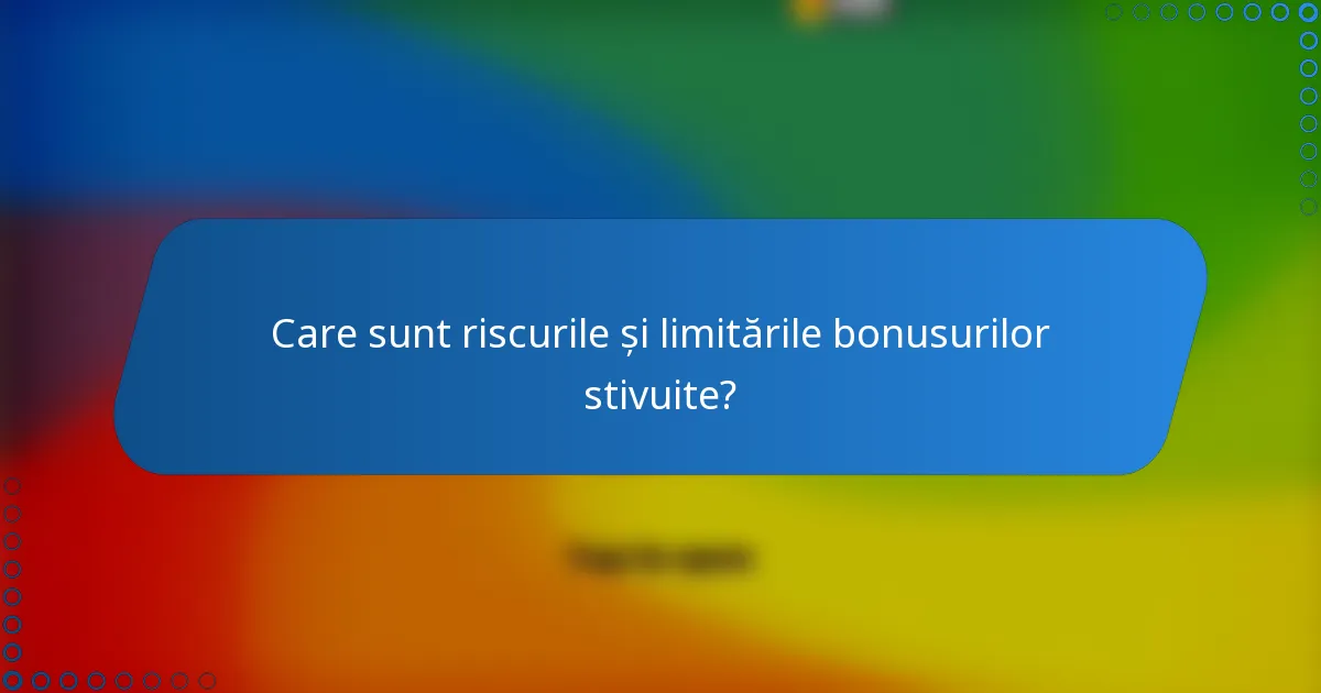 Care sunt riscurile și limitările bonusurilor stivuite?