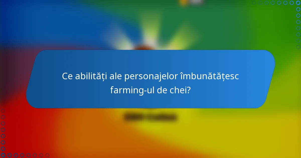 Ce abilități ale personajelor îmbunătățesc farming-ul de chei?