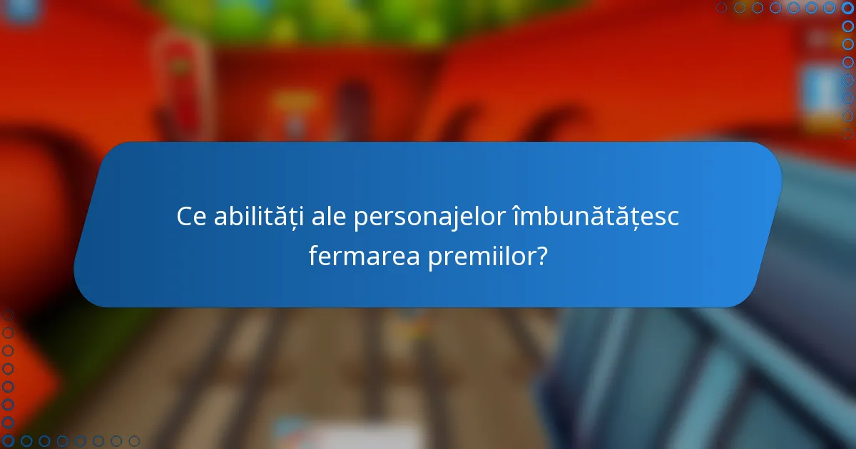 Ce abilități ale personajelor îmbunătățesc fermarea premiilor?