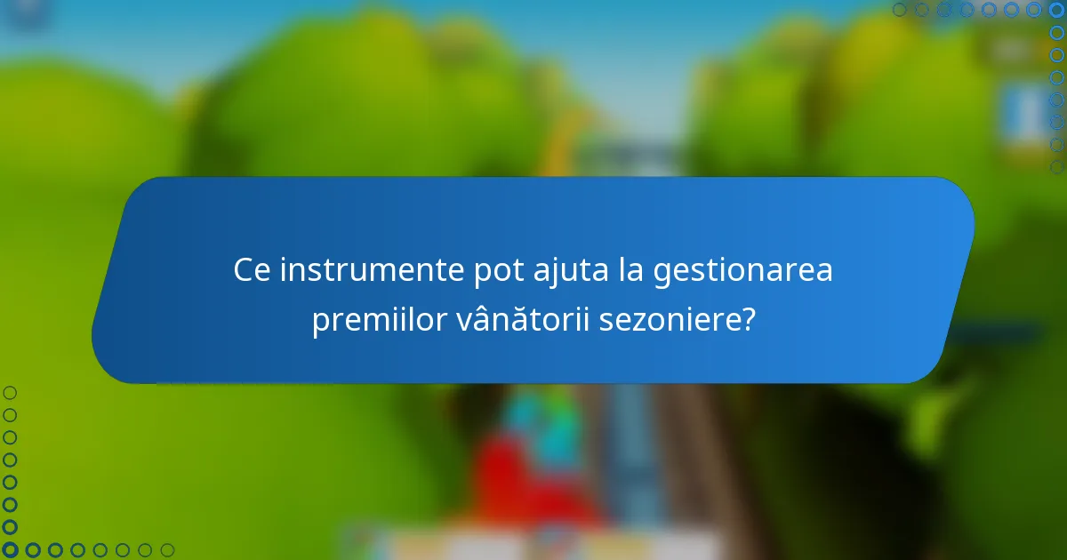 Ce instrumente pot ajuta la gestionarea premiilor vânătorii sezoniere?