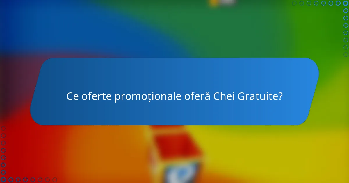 Ce oferte promoționale oferă Chei Gratuite?