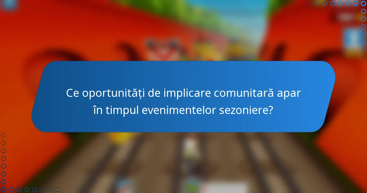 Ce oportunități de implicare comunitară apar în timpul evenimentelor sezoniere?