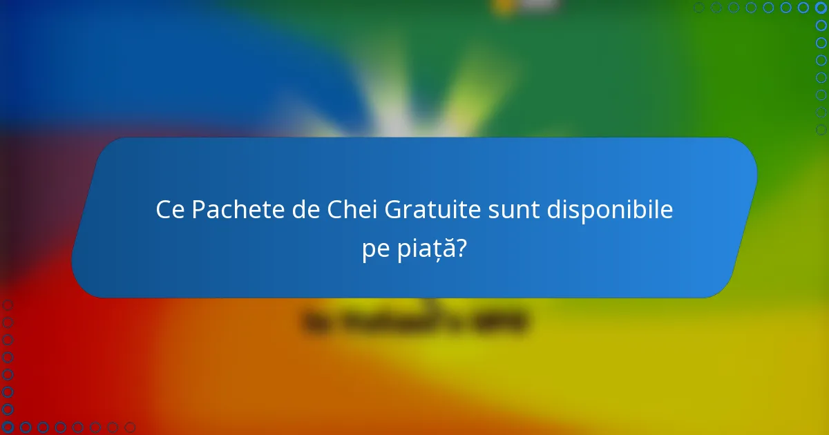 Ce Pachete de Chei Gratuite sunt disponibile pe piață?