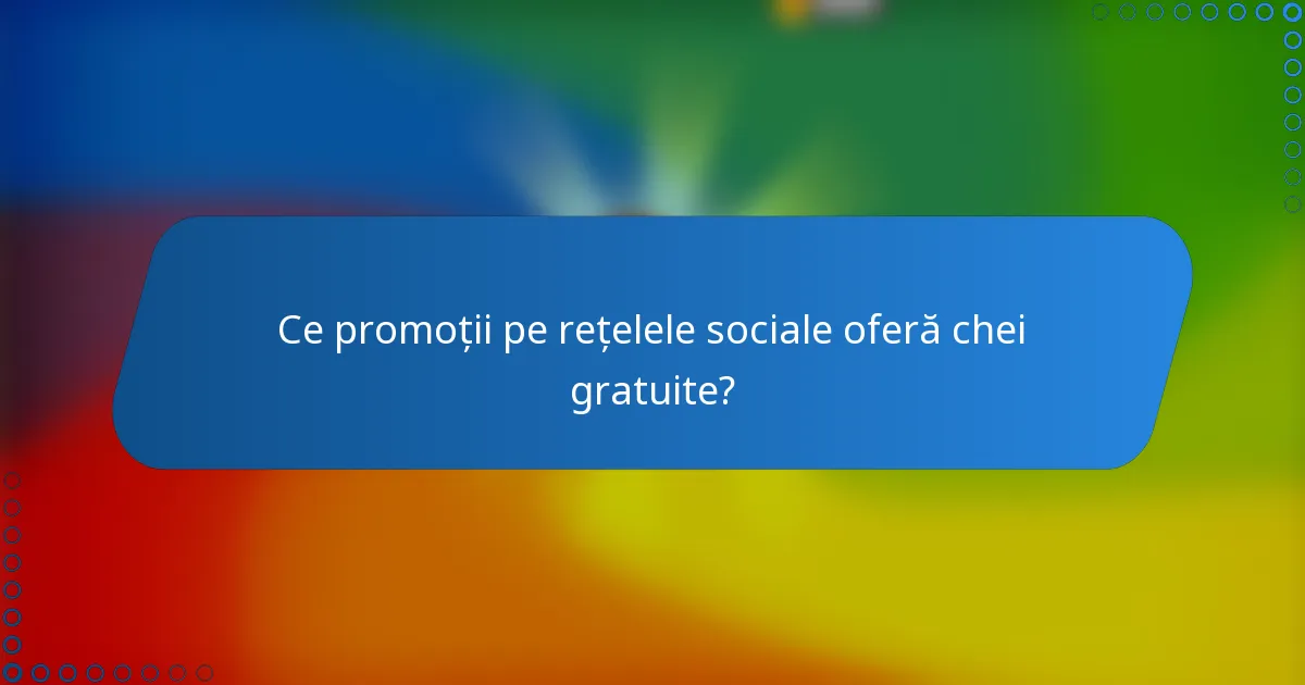 Ce promoții pe rețelele sociale oferă chei gratuite?
