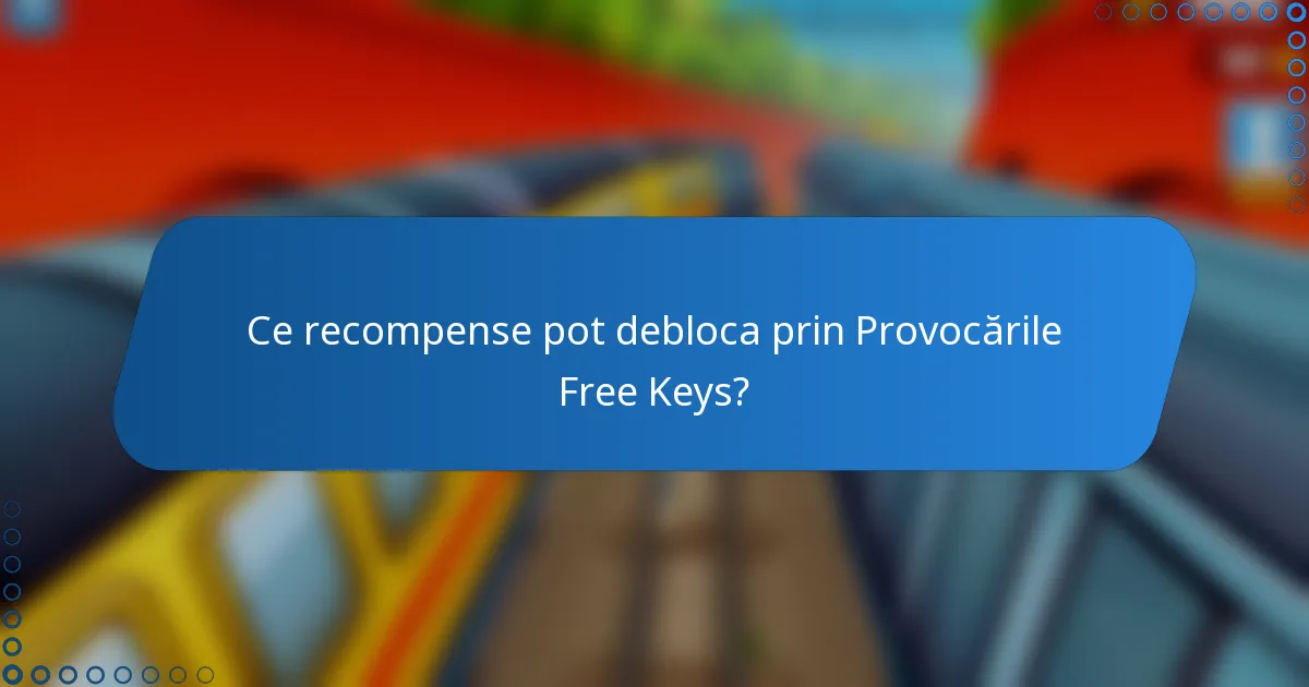 Ce recompense pot debloca prin Provocările Free Keys?