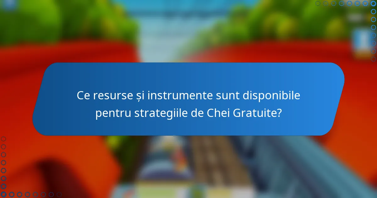 Ce resurse și instrumente sunt disponibile pentru strategiile de Chei Gratuite?