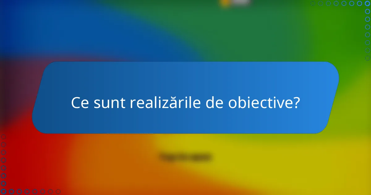 Ce sunt realizările de obiective?