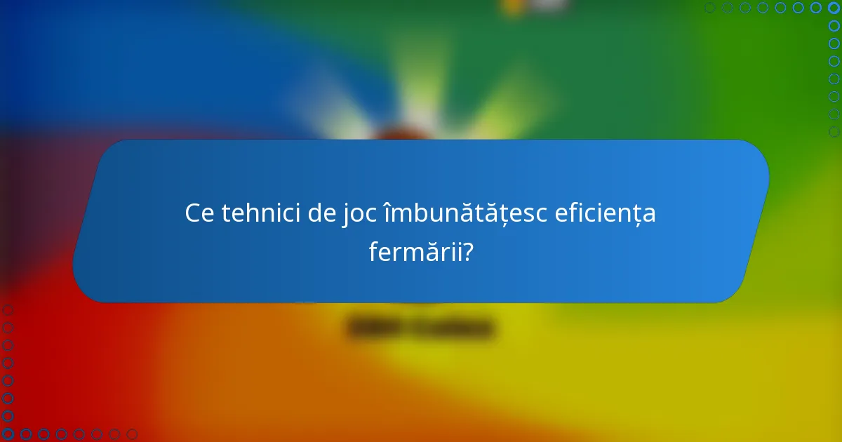 Ce tehnici de joc îmbunătățesc eficiența fermării?