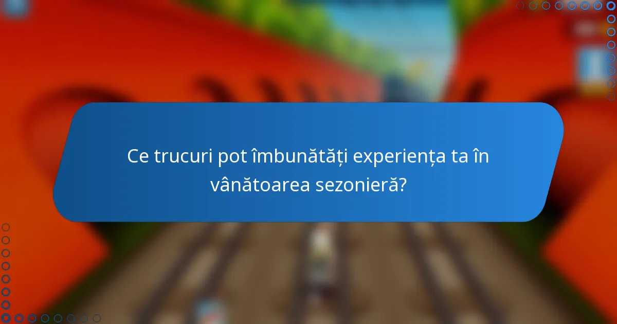 Ce trucuri pot îmbunătăți experiența ta în vânătoarea sezonieră?