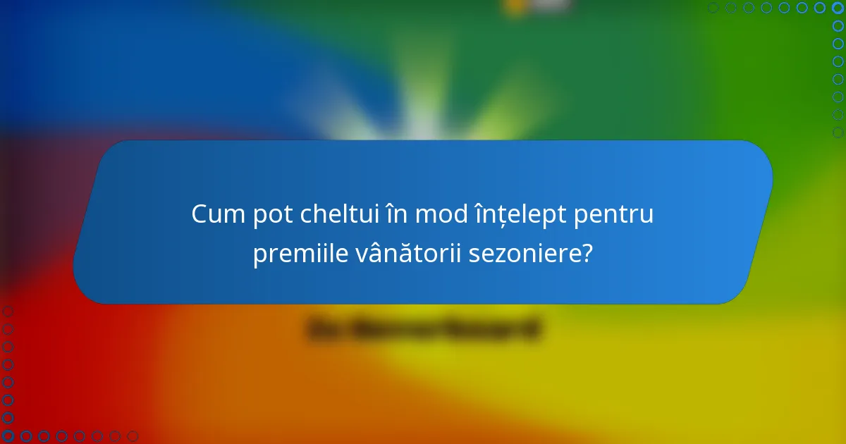Cum pot cheltui în mod înțelept pentru premiile vânătorii sezoniere?