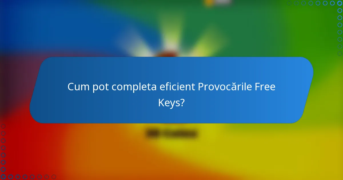 Cum pot completa eficient Provocările Free Keys?