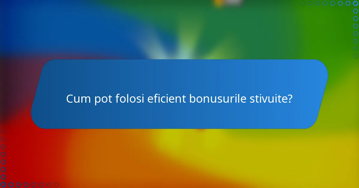 Cum pot folosi eficient bonusurile stivuite?