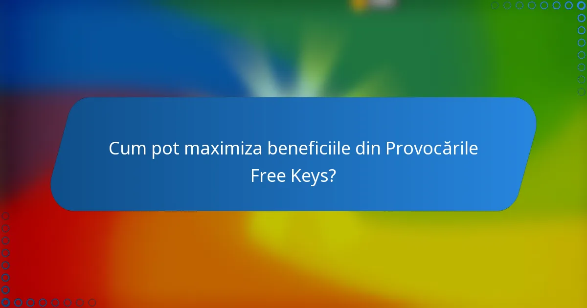 Cum pot maximiza beneficiile din Provocările Free Keys?