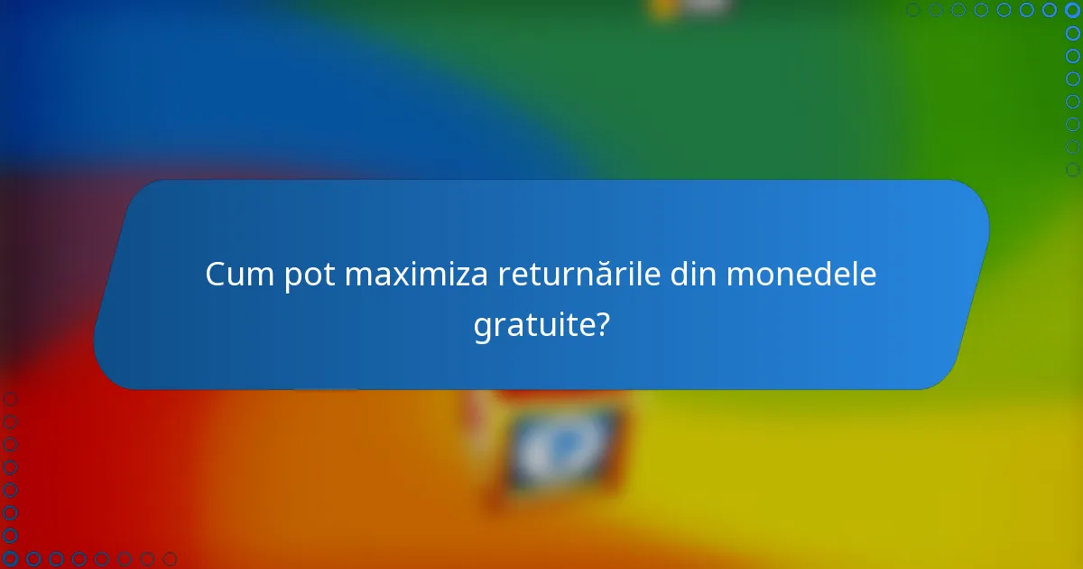 Cum pot maximiza returnările din monedele gratuite?