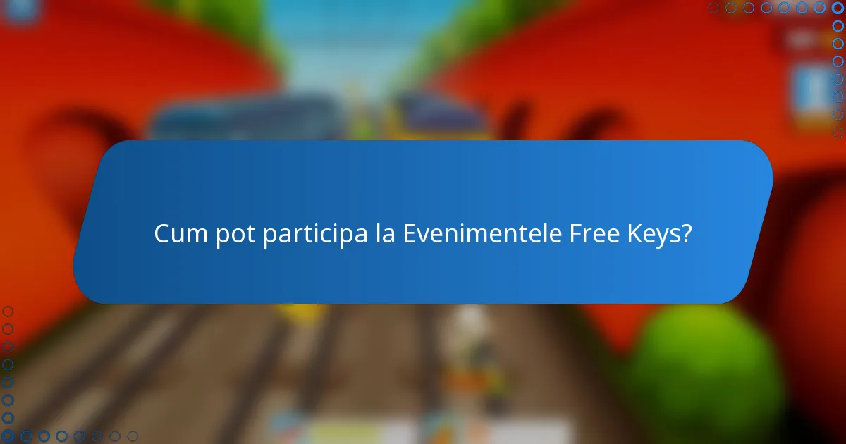 Cum pot participa la Evenimentele Free Keys?