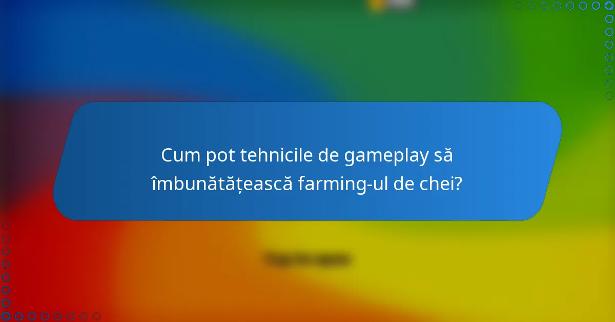 Cum pot tehnicile de gameplay să îmbunătățească farming-ul de chei?
