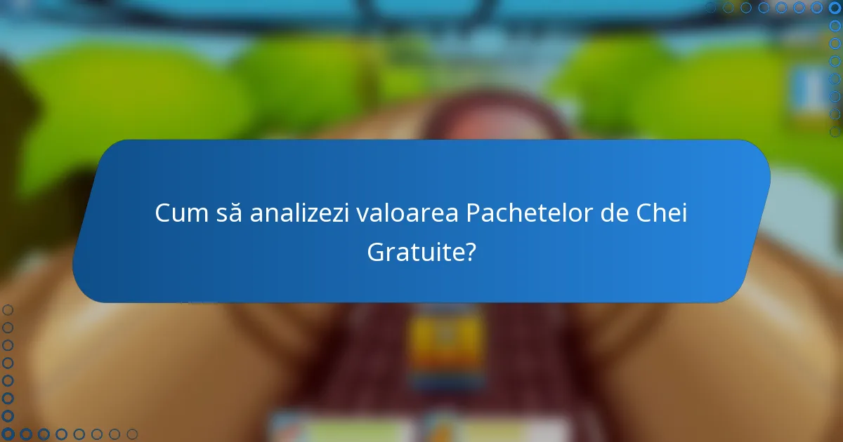 Cum să analizezi valoarea Pachetelor de Chei Gratuite?