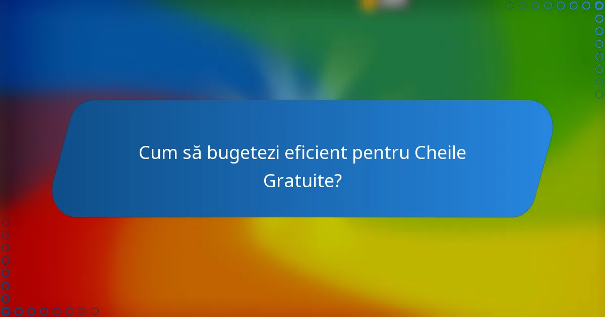 Cum să bugetezi eficient pentru Cheile Gratuite?