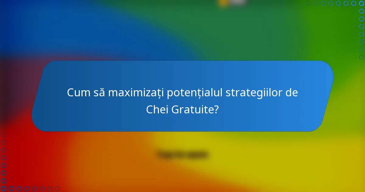 Cum să maximizați potențialul strategiilor de Chei Gratuite?