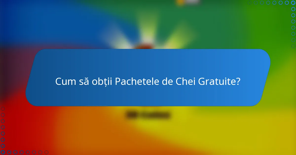 Cum să obții Pachetele de Chei Gratuite?