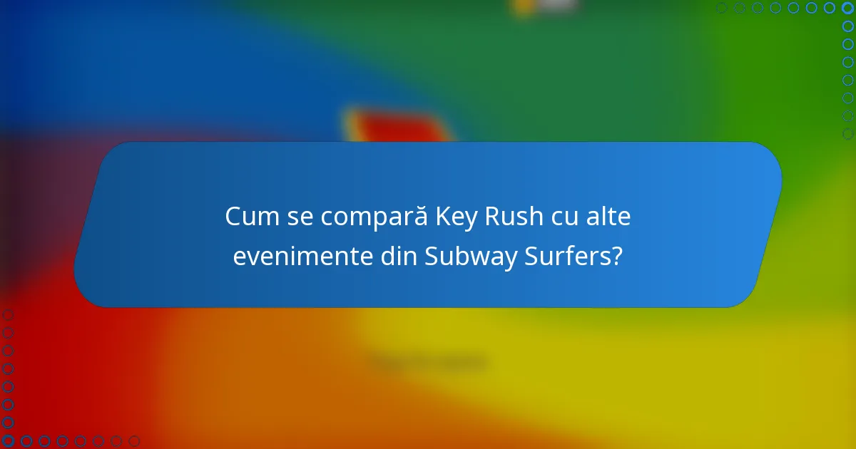 Cum se compară Key Rush cu alte evenimente din Subway Surfers?