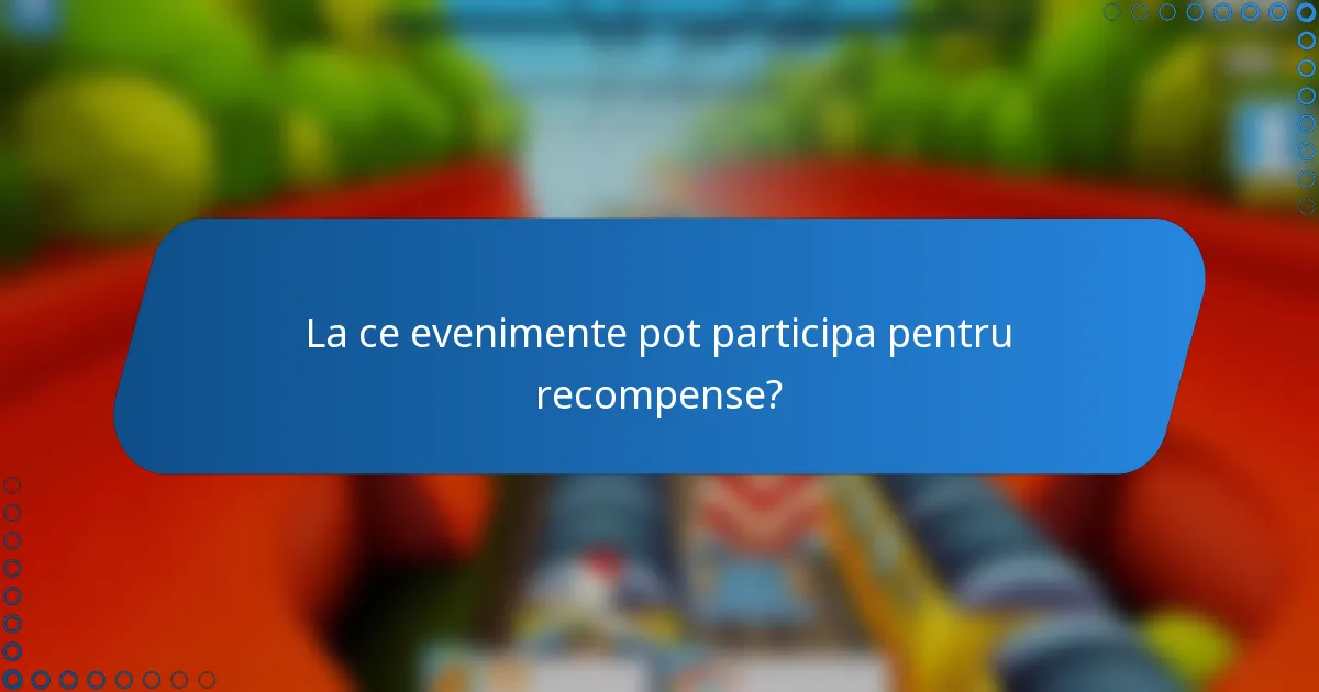 La ce evenimente pot participa pentru recompense?